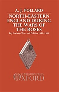 North-Eastern England during the Wars of the Roses : Lay Society, War, and Politics 1450-1500 (Hardcover)