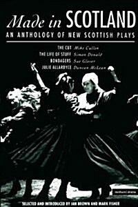 Made In Scotland : Anthology of New Scottish Plays The Cut; The Life of Stuff; Bondagers; Julie Allardyce (Paperback)