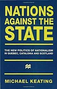 Nations Against the State : The New Politics of Nationalism in Quebec, Catalonia and Scotland (Hardcover)