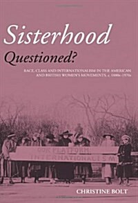 Sisterhood Questioned : Race, Class and Internationalism in the American and British Womens Movements c. 1880s - 1970s (Hardcover)