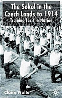 The Sokol in the Czech Lands to 1914 : Training for the Nation (Hardcover)