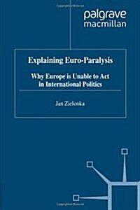 Explaining Euro-paralysis : Why Europe is Unable to Act in International Politics (Hardcover)