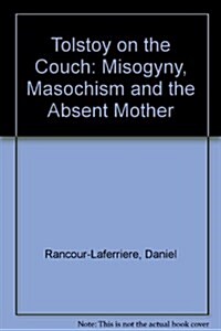 Tolstoy on the Couch : Misogyny, Masochism and the Absent Mother (Hardcover)