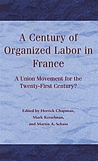 A Century of Organized Labor in France : A Union Movement for the Twenty First Century? (Hardcover)