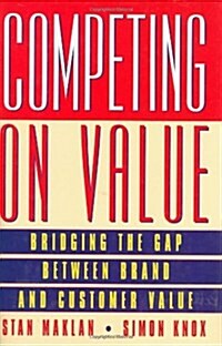 Competing on Value : Bridging the Gap Between Brand and Customer Value (Hardcover)