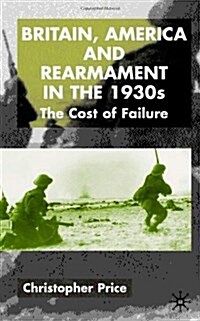 Britain, America and Rearmament in the 1930s : The Cost of Failure (Hardcover)