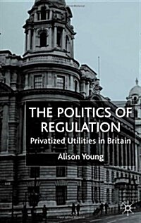 The Politics of Regulation : Privatized Utilities in Britain (Hardcover)