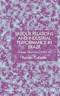Labour Relations and Industrial Performance in Brazil : Greater Sao Paulo, 1945-1960 (Hardcover)