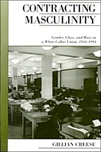 Contracting Masculinity: Gender, Class, and Race in a White-Collar Union, 1944-1994 (Paperback)
