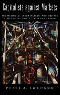 Capitalists Against Markets: The Making of Labor Markets and Welfare States in the United States and Sweden (Hardcover)