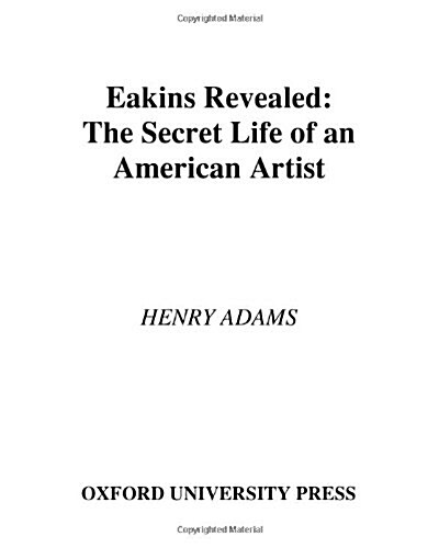 Eakins Revealed: The Secret Life of an American Artist (Hardcover)