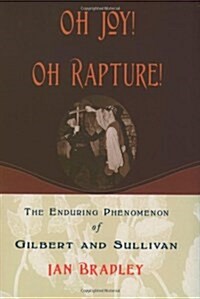 Oh Joy! Oh Rapture!: The Enduring Phenomenon of Gilbert and Sullivan (Hardcover)