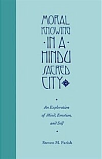 Moral Knowing in a Hindu Sacred City: An Exploration of Mind, Emotion, and Self (Hardcover)