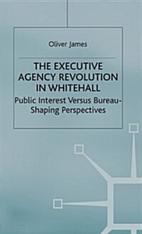 The Executive Agency Revolution in Whitehall : Public Interest Versus Bureau-shaping Perspectives (Hardcover)