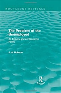 The Problem of the Unemployed (Routledge Revivals) : An Enquiry and an Economic Policy (Hardcover)