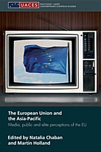 The European Union and the Asia-Pacific : Media, Public and Elite Perceptions of the EU (Paperback)