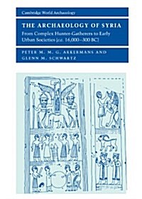 The Archaeology of Syria : From Complex Hunter-Gatherers to Early Urban Societies (c.16,000–300 BC) (Hardcover)