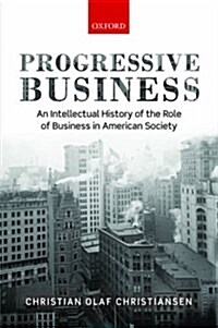 Progressive Business : An Intellectual History of the Role of Business in American Society (Hardcover)
