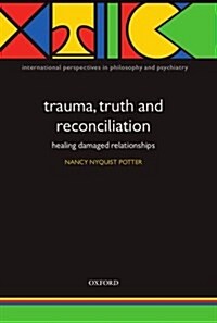 Trauma, Truth and Reconciliation : Healing Damaged Relationships (Hardcover)