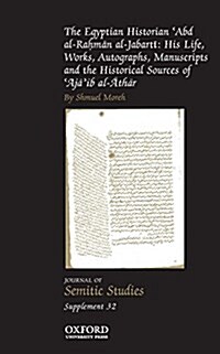 The Egyptian Historian Abd al-Rahman al-Jabarti : His Life, Works, Autographs, Manuscripts and the Historical Sources of Ajaib al-Athar (Hardcover)
