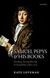 Samuel Pepys and His Books : Reading, Newsgathering, and Sociability, 1660-1703 (Hardcover)
