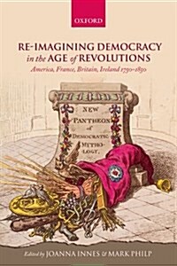 Re-Imagining Democracy in the Age of Revolutions : America, France, Britain, Ireland 1750-1850 (Paperback)