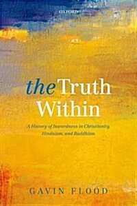 The Truth Within : A History of Inwardness in Christianity, Hinduism, and Buddhism (Paperback)