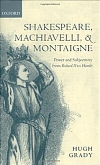 Shakespeare, Machiavelli, and Montaigne : Power and Subjectivity from Richard II to Hamlet (Hardcover)