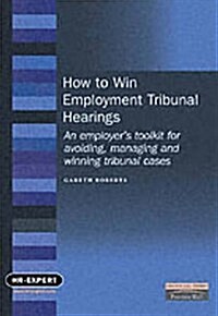 How to Win Employment Tribunal Hearings : An Employers Toolkit for Avoiding, Managing and Winning Tribunal Cases (Paperback)