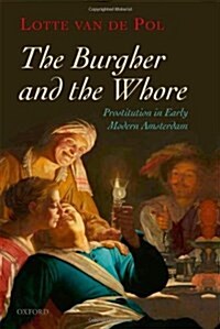 The Burgher and the Whore : Prostitution in Early Modern Amsterdam (Hardcover)