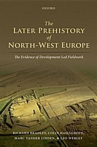 The Later Prehistory of North-West Europe : The Evidence of Development-Led Fieldwork (Hardcover)