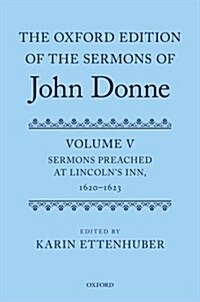 The Oxford Edition of the Sermons of John Donne : Volume V: Sermons Preached at Lincolns Inn, 1620-23 (Hardcover)