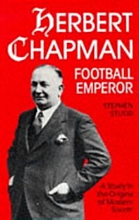 Herbert Chapman, Football Emperor : A Study in the Origins of Modern Soccer (Paperback, Main)