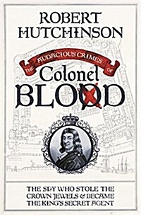 The Audacious Crimes of Colonel Blood : The Spy Who Stole the Crown Jewels and Became the Kings Secret Agent (Hardcover)