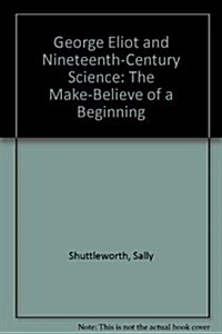 George Eliot and Nineteenth-Century Science : The Make-Believe of a Beginning (Hardcover)