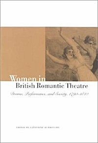 Women in British Romantic Theatre : Drama, Performance, and Society, 1790–1840 (Hardcover)