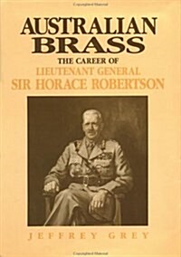 Australian Brass : The Career of Lieutenant General Sir Horace Robertson (Hardcover)