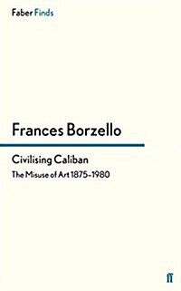 Civilising Caliban : The Misuse of Art 1875–1980 (Paperback, Main)