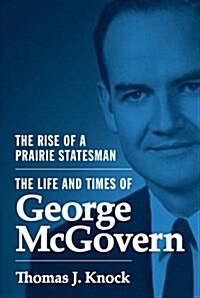 The Rise of a Prairie Statesman: The Life and Times of George McGovern (Hardcover)