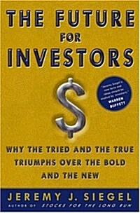 The Future for Investors : Why the Tried and the True Triumph Over the Bold and the New (Hardcover)