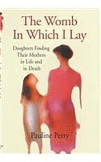 Womb in Which I Lay : Daughters Finding Their Mothers in Life and in Death (Hardcover)