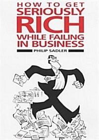 How to Get Seriously Rich While Failing in Business : A Fat Cats Guide to Management (Hardcover)