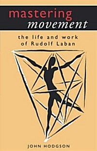 Mastering Movement : The Life and Work of Rudolf Laban (Paperback)