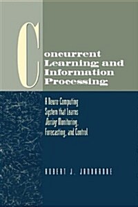 Concurrent Learning and Information Processing : A Neuro-computing System That Learns During Monitoring, Forecasting and Control (Hardcover)