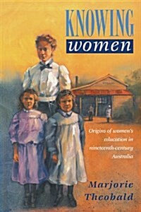 Knowing Women : Origins of Womens Education in Nineteenth-Century Australia (Paperback)