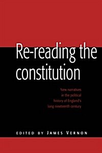 Re-reading the Constitution : New Narratives in the Political History of Englands Long Nineteenth Century (Hardcover)