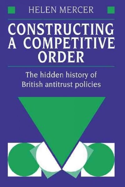 Constructing a Competitive Order : The Hidden History of British Antitrust Policies (Hardcover)