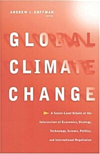Global Climate Change : A Senior-Level Debate at the Intersection of Economics, Strategy, Technology, Science, Politics, and International Negotiation (Paperback)