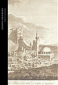 Aleppo Observed : Ottoman Syria Through the Eyes of Two Scottish Doctors, Alexander and Patrick Russell (Hardcover)