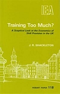 Training Too Much? : Sceptical Look at the Economics of Skill Provision in the UK (Paperback)